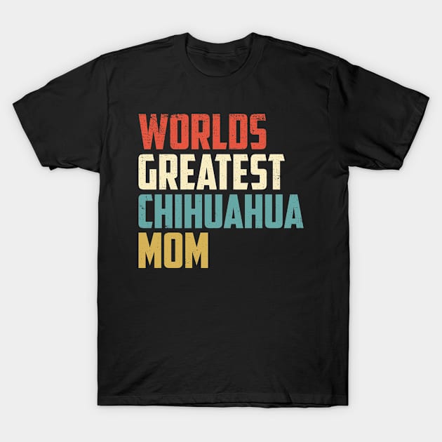 Worlds Greatest Chihuahua Mom Gift For Chihuahua Lover T-Shirt by TeeRetro